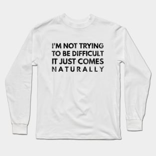 I'm Not Trying To Be Difficult It Just Comes Naturally - Funny Sayings Long Sleeve T-Shirt